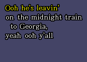 Ooh he s leavin
0n the midnight train
to Georgia,

yeah ooh fall