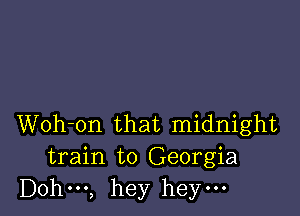 Woh-on that midnight
train to Georgia
Dohm, hey heym