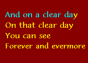 And on a clear day
On that clear day

You can see
Forever and evermore