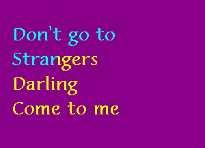 Don't go to
Strangers

Darling
Come to me