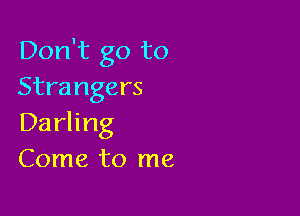 Don't go to
Strangers

Darling
Come to me