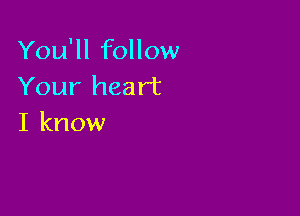 You'll follow
Your heart

I know