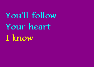 You'll follow
Your heart

I know