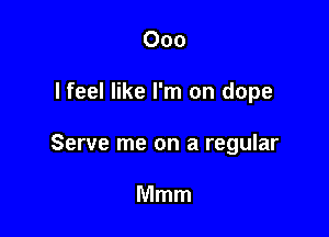 000

I feel like I'm on dope

Serve me on a regular

Mmm