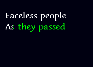 Faceless people
As they passed