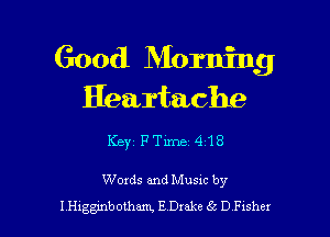 Good Morning
Heartache

Keyz PTime'418

Words and Musac by

I nggmbomam, E Drake 65 D Fashex l