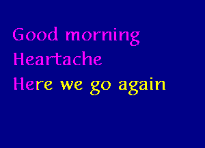 Heartache

Here we go again