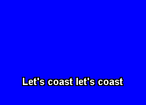 Let's coast let's coast