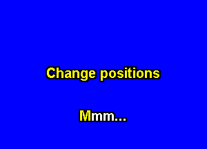 Change positions

Mmm...