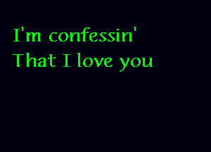 I'm confessin'
That I love you