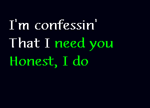 I'm confessin'
That I need you

Honest, I do