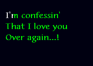 I'm confessin'
That I love you

Over again...!