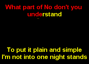 What part of No don't you
understand

To put it plain and simple

I'm not into one night stands