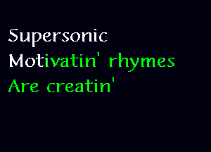 Supersonic
Motivatin' rhymes

Are creatin'