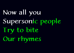 Now all you
Supersonic people

Try to bite
Our rhymes