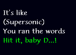 It's like
(Supersonic)

You ran the words
Hit it, baby D...!