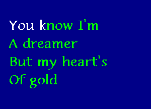 You know I'm
A dreamer

But my heart's
Of gold