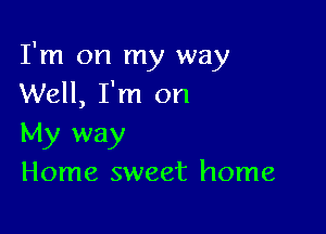 I'm on my way
Well, I'm on

My way
Home sweet home