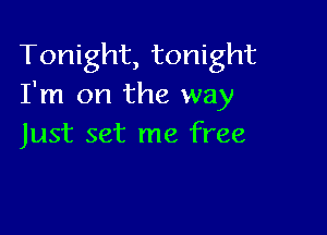 Tonight, tonight
I'm on the way

Just set me free