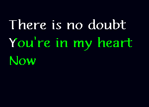 There is no doubt
You're in my heart

Now