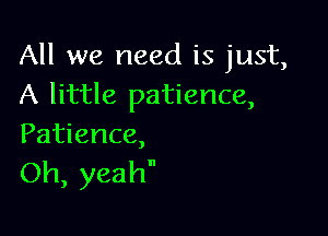 All we need is just,
A little patience,

Patience,
Oh, yeah