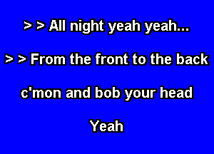 '9 All night yeah yeah...

.2. From the front to the back

c'mon and bob your head

Yeah