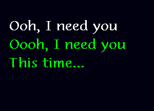 Ooh, I need you
Oooh, I need you

This time...