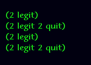 (2 legit)
(2 legit 2 quit)

(2 legit)
(2 legit 2 quit)