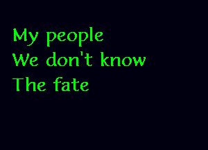 My people
We don't know

The fate