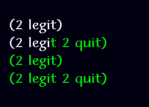 (2 legit)
(2 legit 2 quit)

(2 legit)
(2 legit 2 quit)