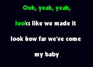 Ooh, yeah, yeah,

looks like we made it
look how far we've come

my baby