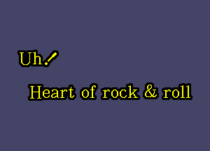 Uh!

Heart of rock 8L r011