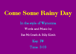 Come Some Rainy Day

In the style of Wynonna
Words and Music by

Bat McGrath 3c Billy Kink
ICBYI F195
TiIDBI 303