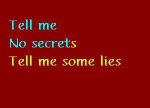 Tell me
No secrets

Tell me some lies