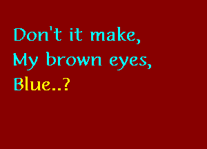 Don't it make,
My brown eyes,

Blue..?