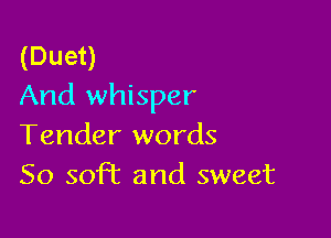 (Duet)
And whisper

Tender words
50 soft and sweet