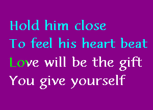 Hold him close
To feel his heart beat

Love will be the gift
You give yourself
