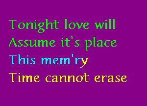 Tonight love will
Assume it's place

This mem'ry
Time cannot erase