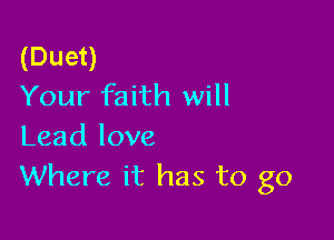 (Duet)
Your faith will

Lead love
Where it has to go