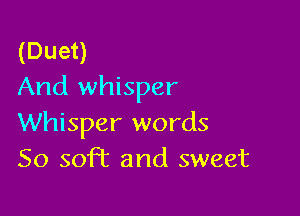 (Duet)
And whisper

Whisper words
50 soft and sweet