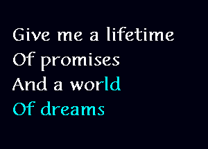 Give me a lifetime
Of promises

And a world
Of dreams