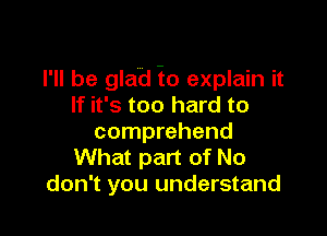 I'll be glad i0 explain it
If it's too hard to

comprehend
What part of No
don't you understand