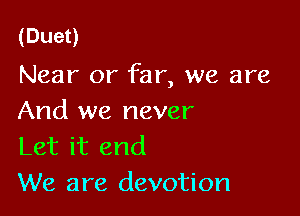 (Dueo

Near or far, we are

And we never
Let it end
We are devotion