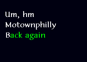 Um, hm
Motownphilly

Back again