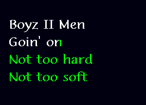 Boyz II Men
Goin' on

Not too hard
Not too soft