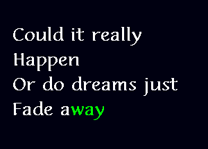 Could it really
Happen

Or do dreams just
Fade away