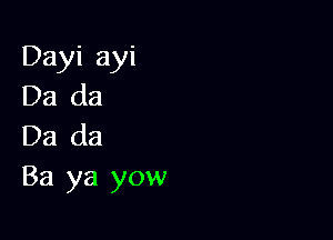 Dayi ayi
Da da

Da da
Ba ya yow