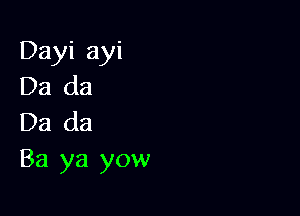 Dayi ayi
Da da

Da da
Ba ya yow