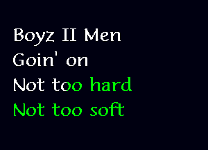 Boyz II Men
Goin' on

Not too hard
Not too soft