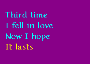 Third time
I fell in love

Now I hope
It lasts